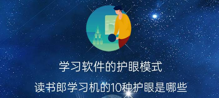 学习软件的护眼模式 读书郎学习机的10种护眼是哪些？